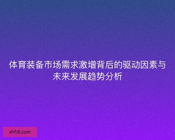 体育装备市场需求激增背后的驱动因素与未来发展趋势分析