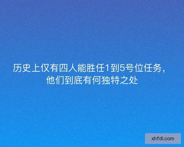 历史上仅有四人能胜任1到5号位任务，他们到底有何独特之处