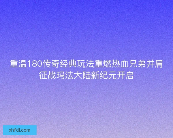 重温180传奇经典玩法重燃热血兄弟并肩征战玛法大陆新纪元开启