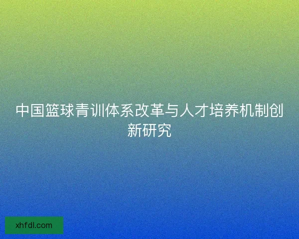 中国篮球青训体系改革与人才培养机制创新研究