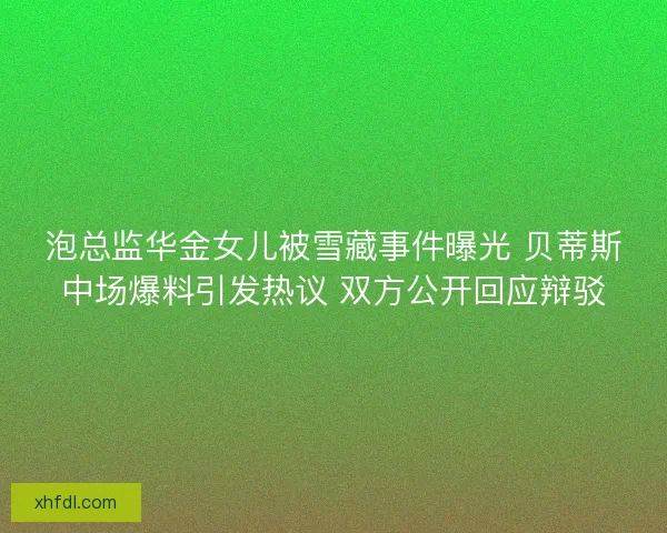 泡总监华金女儿被雪藏事件曝光 贝蒂斯中场爆料引发热议 双方公开回应辩驳