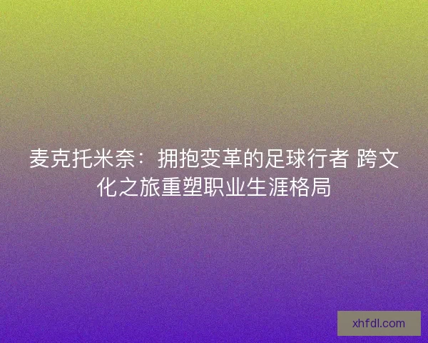 麦克托米奈：拥抱变革的足球行者 跨文化之旅重塑职业生涯格局