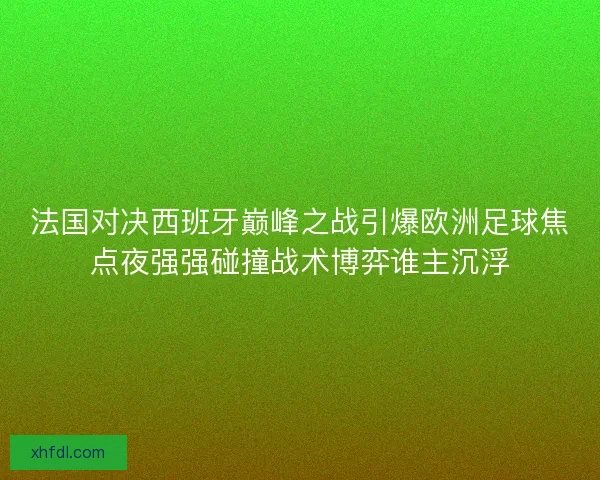 法国对决西班牙巅峰之战引爆欧洲足球焦点夜强强碰撞战术博弈谁主沉浮