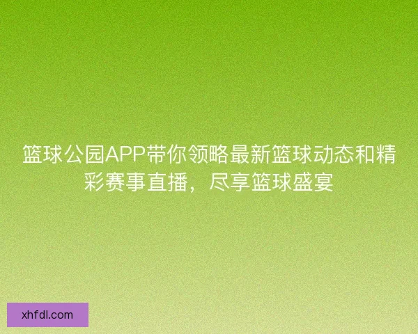 篮球公园APP带你领略最新篮球动态和精彩赛事直播，尽享篮球盛宴