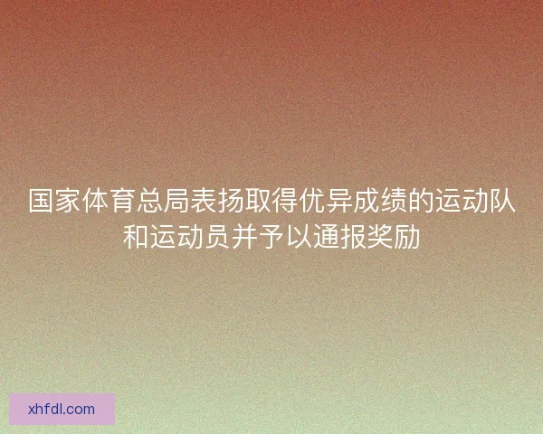 国家体育总局表扬取得优异成绩的运动队和运动员并予以通报奖励